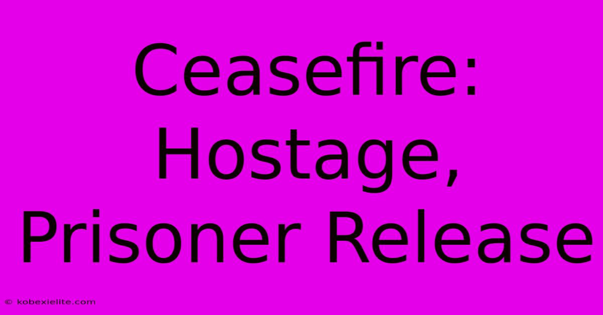 Ceasefire: Hostage, Prisoner Release