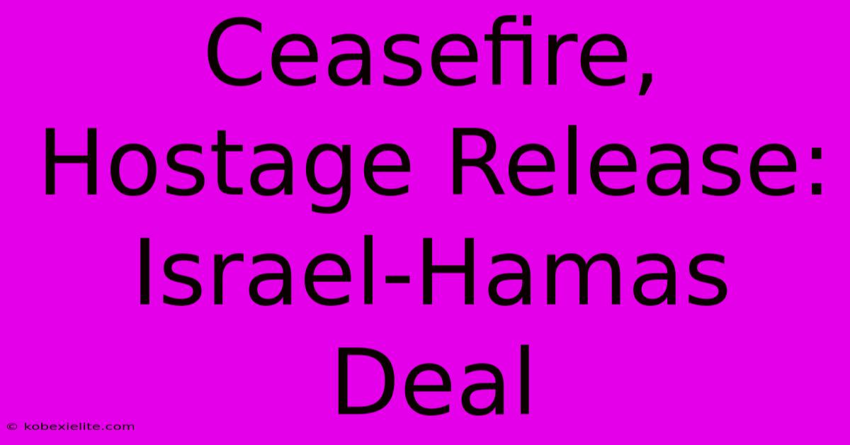 Ceasefire, Hostage Release: Israel-Hamas Deal