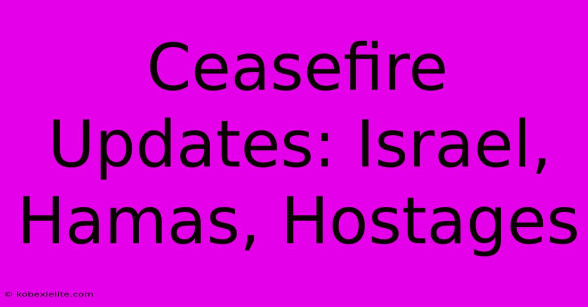 Ceasefire Updates: Israel, Hamas, Hostages