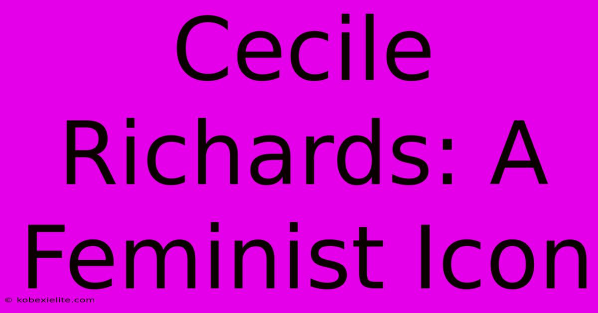 Cecile Richards: A Feminist Icon