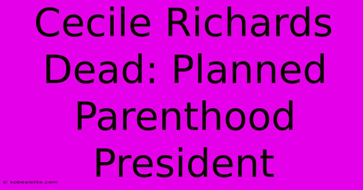 Cecile Richards Dead: Planned Parenthood President