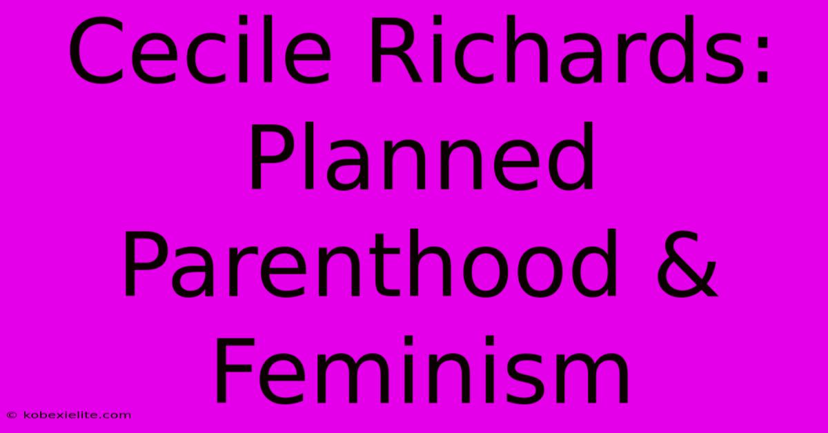 Cecile Richards: Planned Parenthood & Feminism