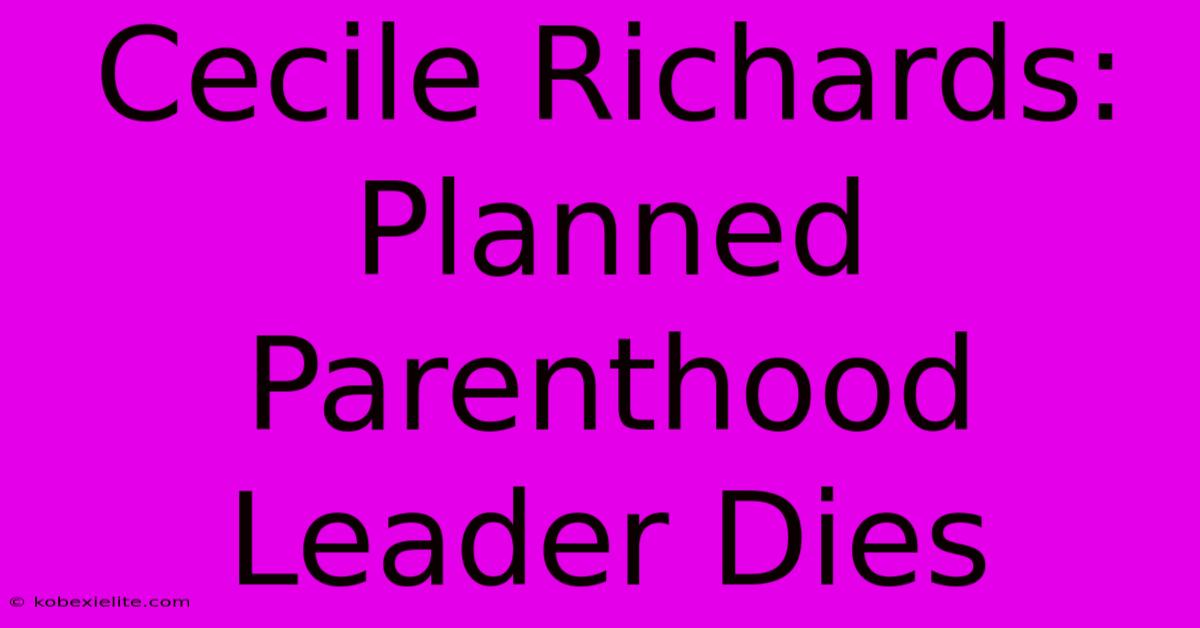 Cecile Richards: Planned Parenthood Leader Dies