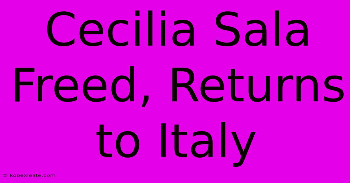 Cecilia Sala Freed, Returns To Italy