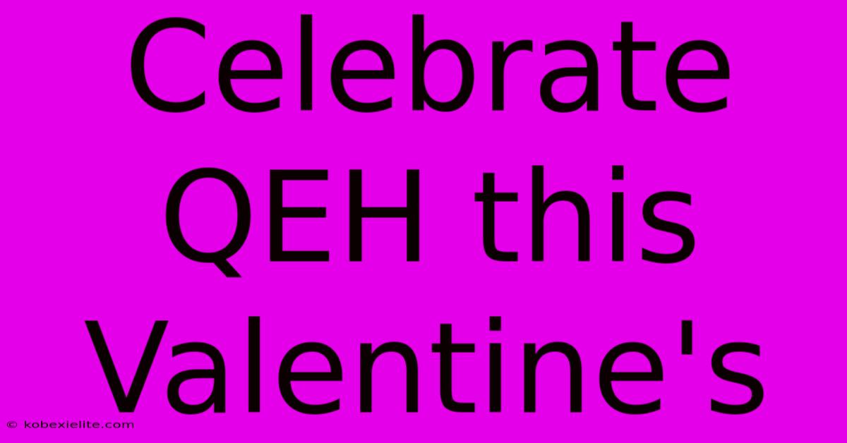 Celebrate QEH This Valentine's