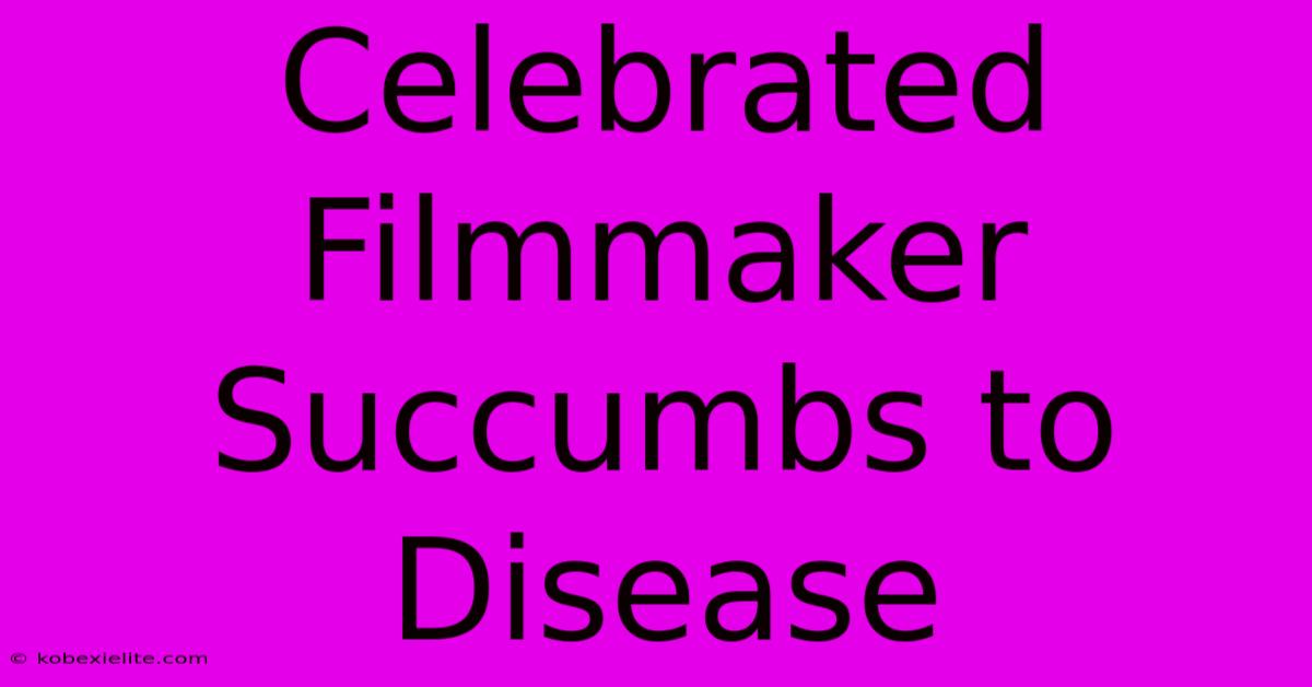 Celebrated Filmmaker Succumbs To Disease