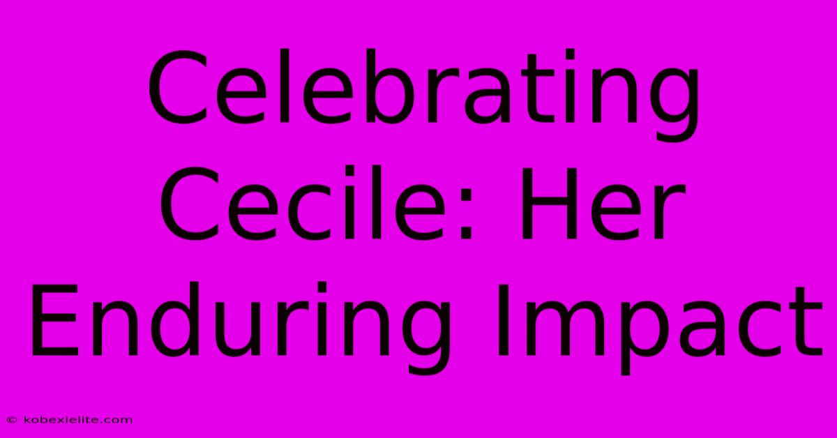 Celebrating Cecile: Her Enduring Impact