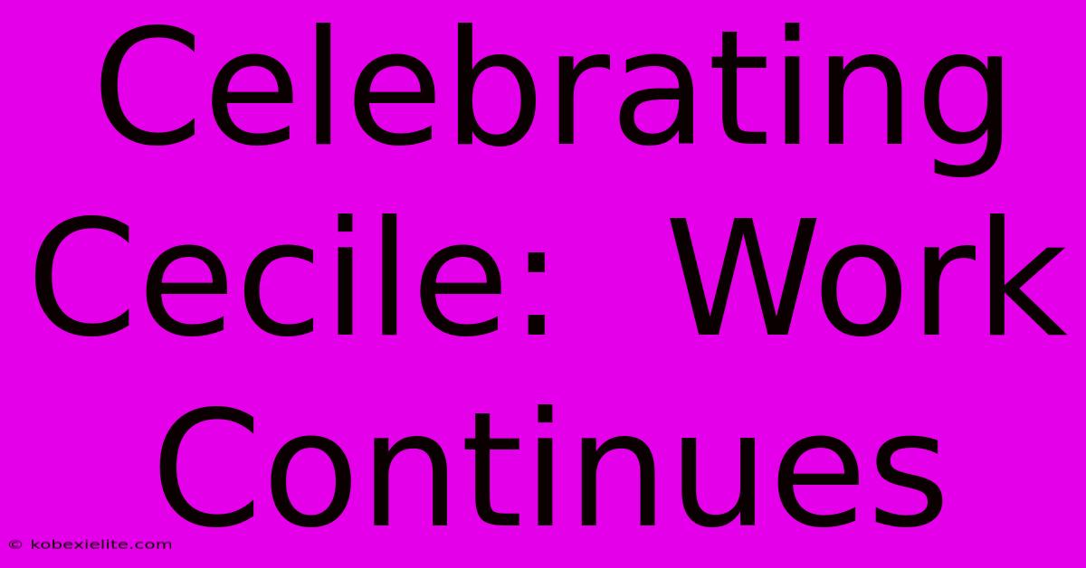 Celebrating Cecile:  Work Continues