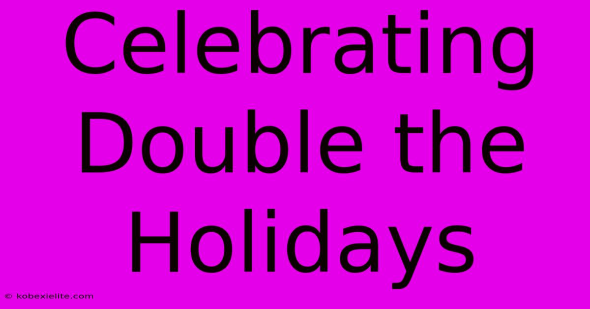 Celebrating Double The Holidays