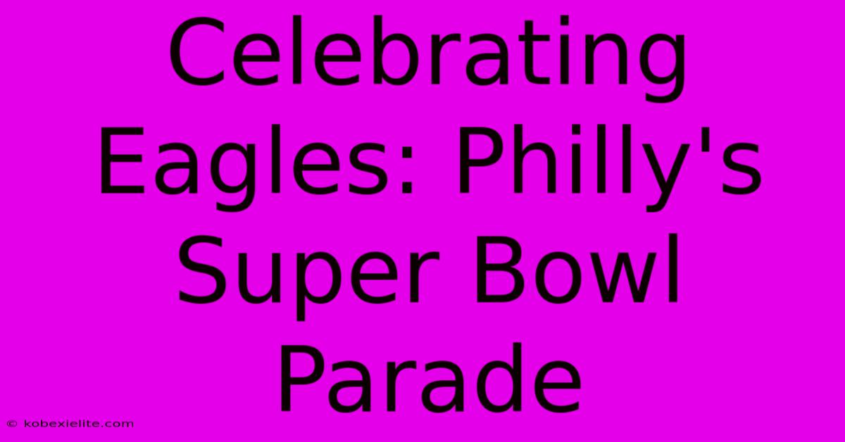 Celebrating Eagles: Philly's Super Bowl Parade