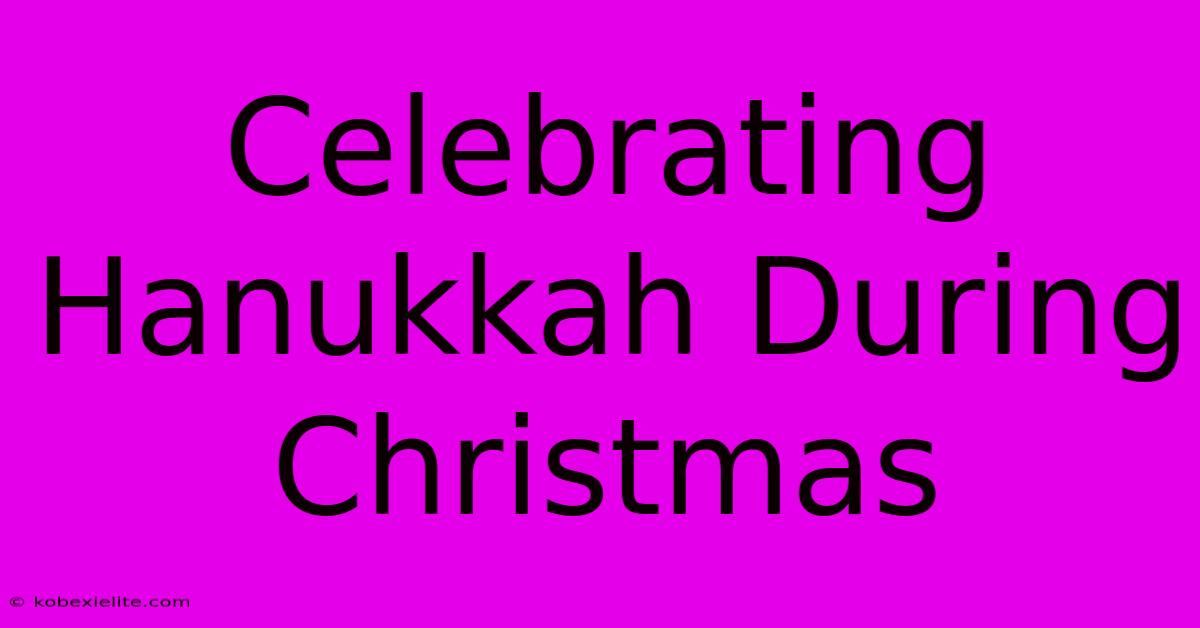 Celebrating Hanukkah During Christmas