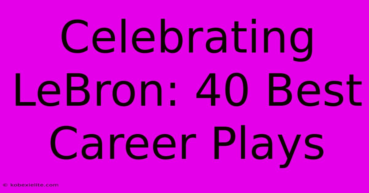 Celebrating LeBron: 40 Best Career Plays