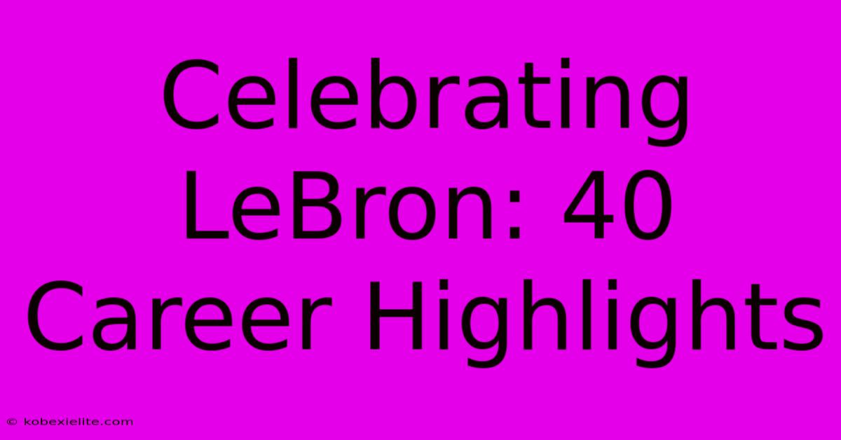 Celebrating LeBron: 40 Career Highlights