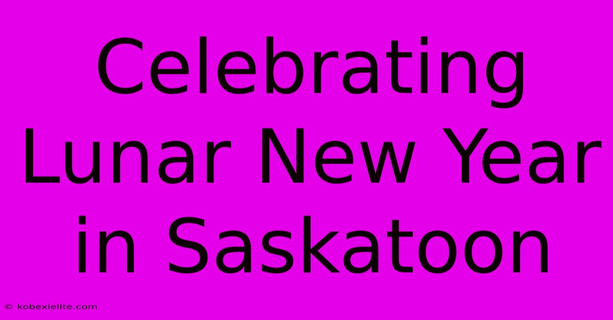 Celebrating Lunar New Year In Saskatoon