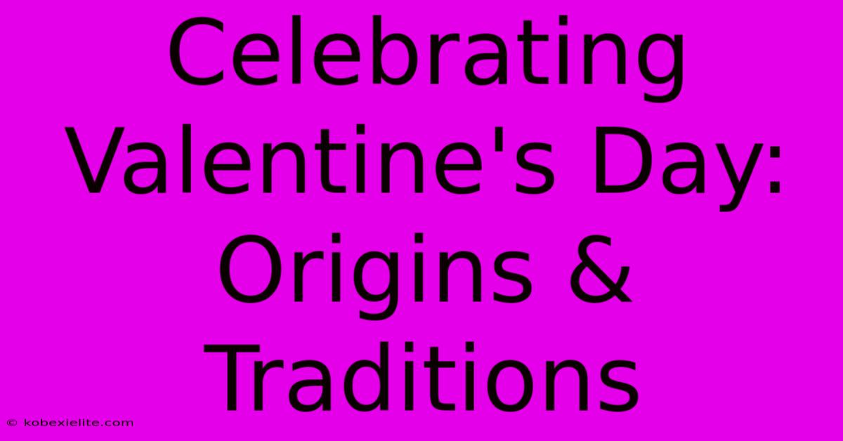 Celebrating Valentine's Day: Origins & Traditions