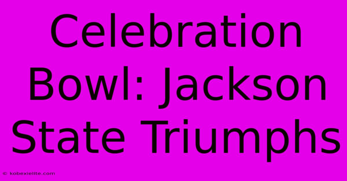 Celebration Bowl: Jackson State Triumphs Celebration Bowl: Jackson State Triumphs