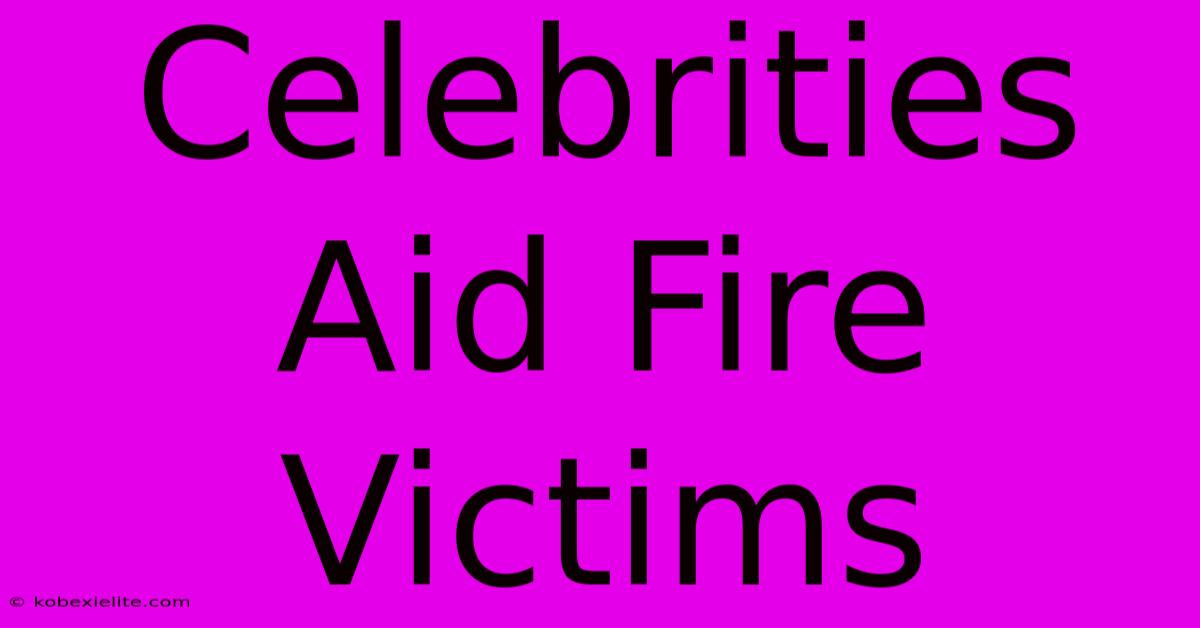 Celebrities Aid Fire Victims