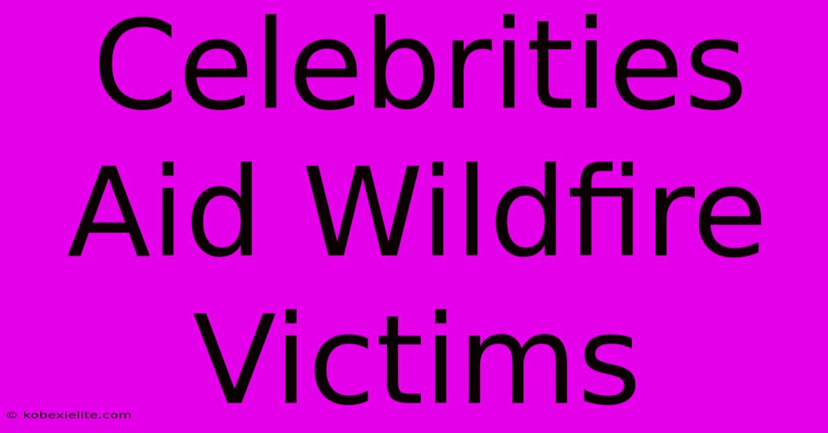 Celebrities Aid Wildfire Victims