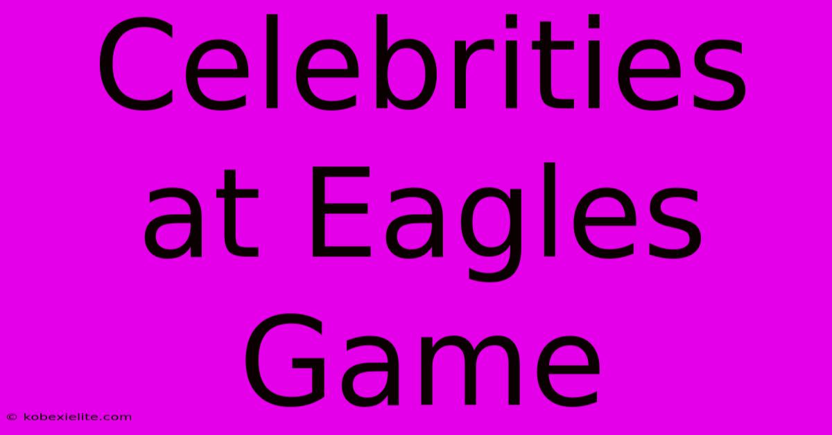 Celebrities At Eagles Game