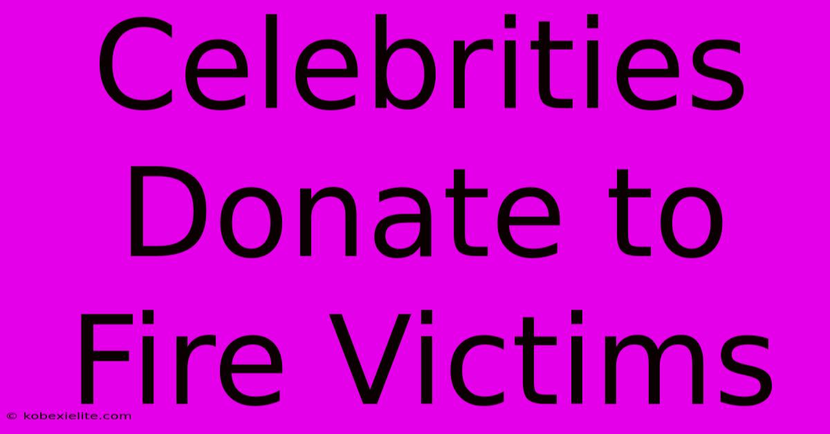 Celebrities Donate To Fire Victims