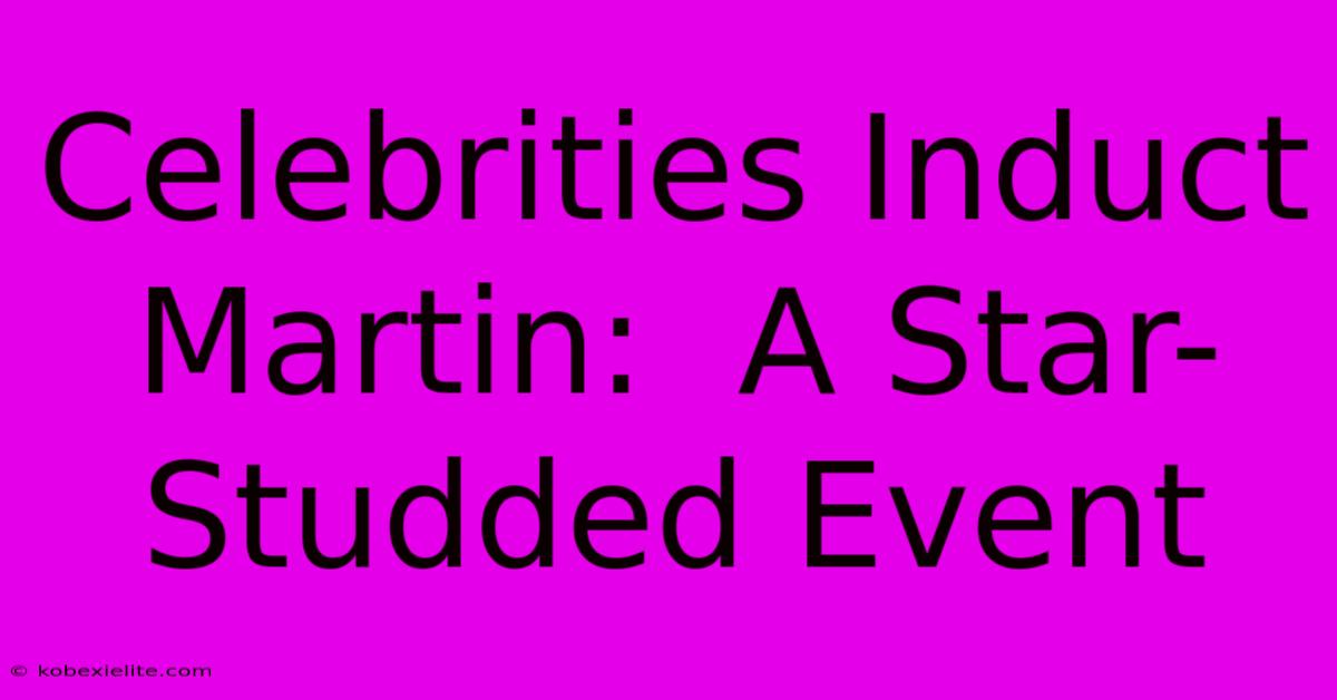 Celebrities Induct Martin:  A Star-Studded Event