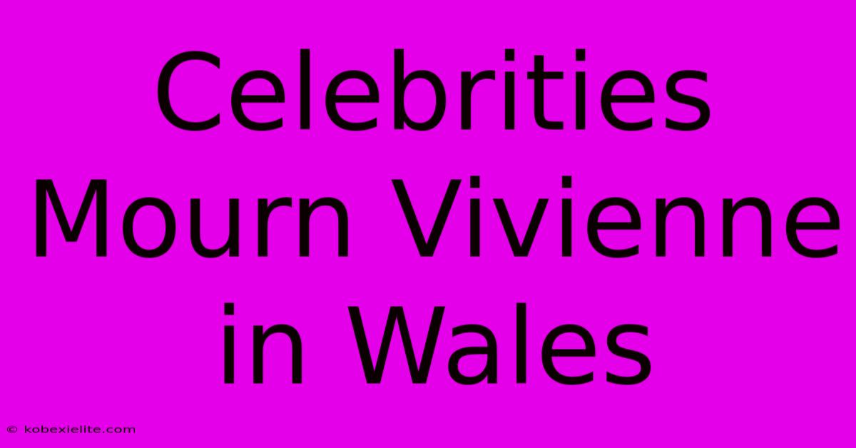 Celebrities Mourn Vivienne In Wales