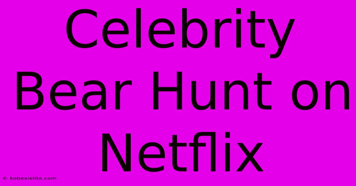 Celebrity Bear Hunt On Netflix