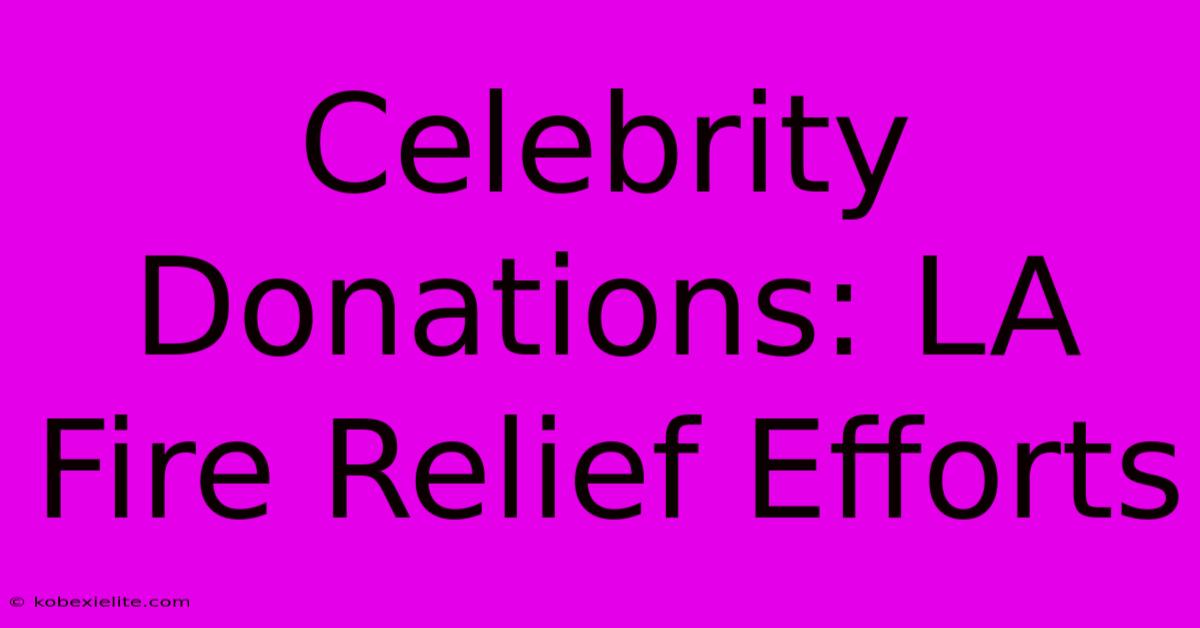 Celebrity Donations: LA Fire Relief Efforts