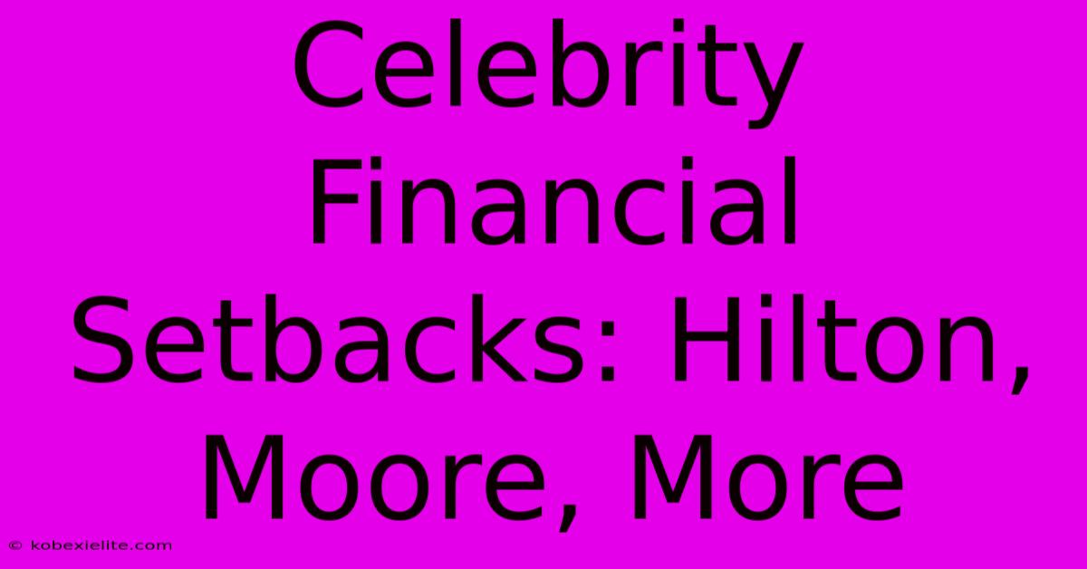 Celebrity Financial Setbacks: Hilton, Moore, More