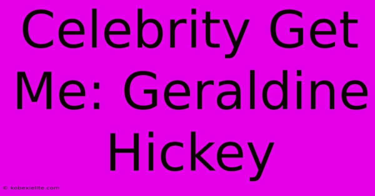 Celebrity Get Me: Geraldine Hickey