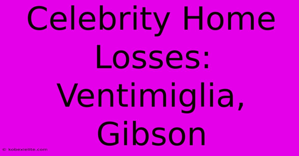 Celebrity Home Losses: Ventimiglia, Gibson