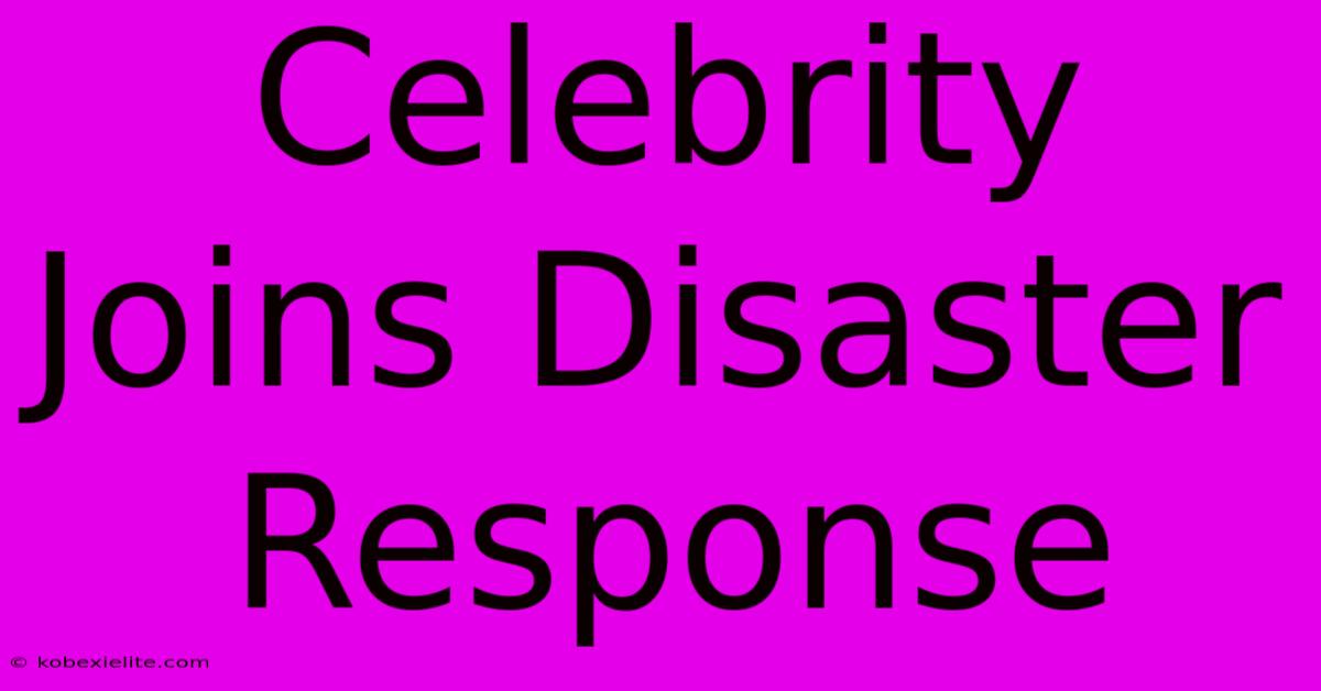 Celebrity Joins Disaster Response