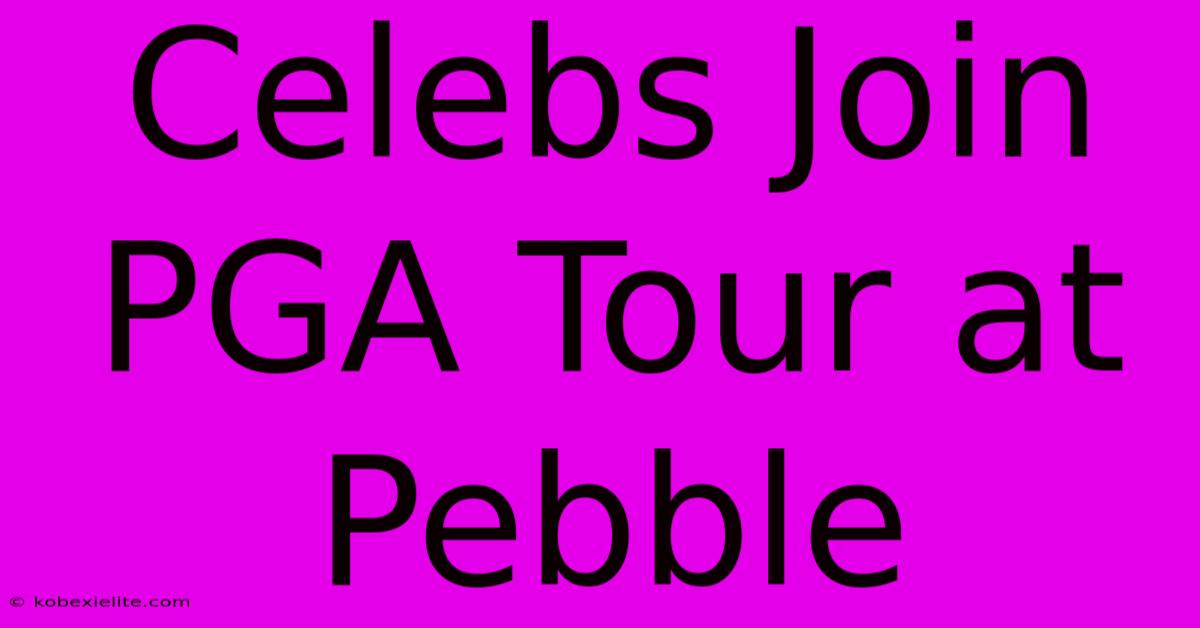 Celebs Join PGA Tour At Pebble