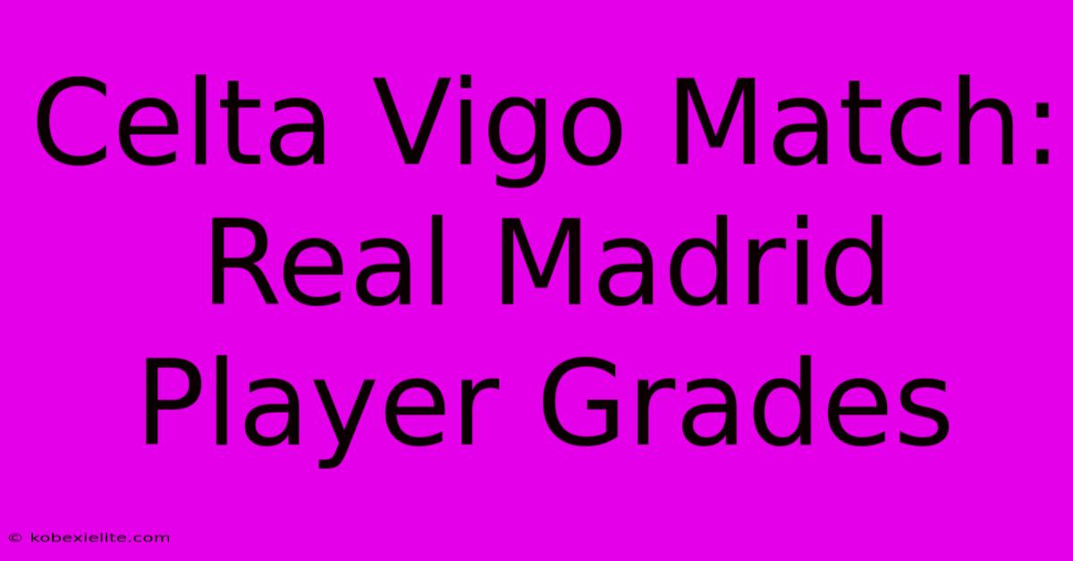 Celta Vigo Match: Real Madrid Player Grades