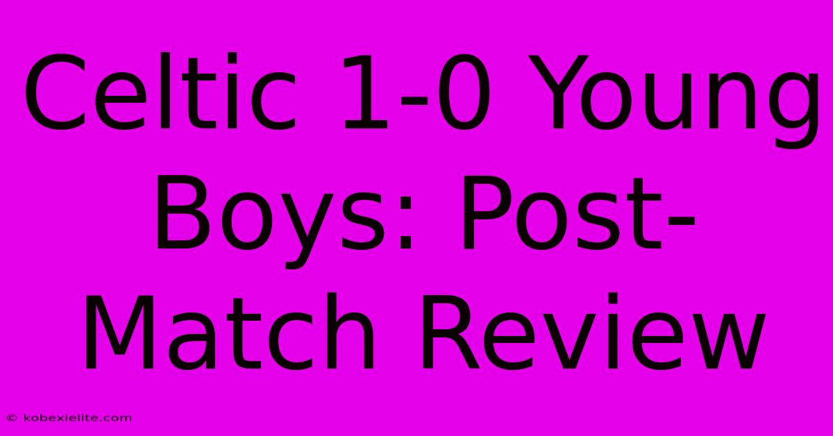 Celtic 1-0 Young Boys: Post-Match Review