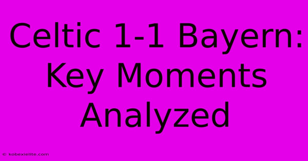 Celtic 1-1 Bayern: Key Moments Analyzed