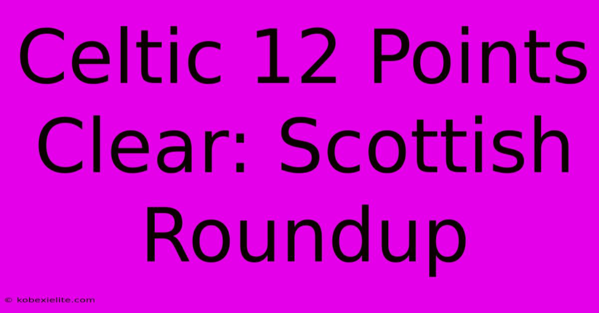 Celtic 12 Points Clear: Scottish Roundup