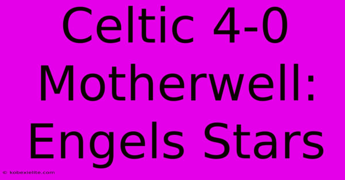 Celtic 4-0 Motherwell: Engels Stars