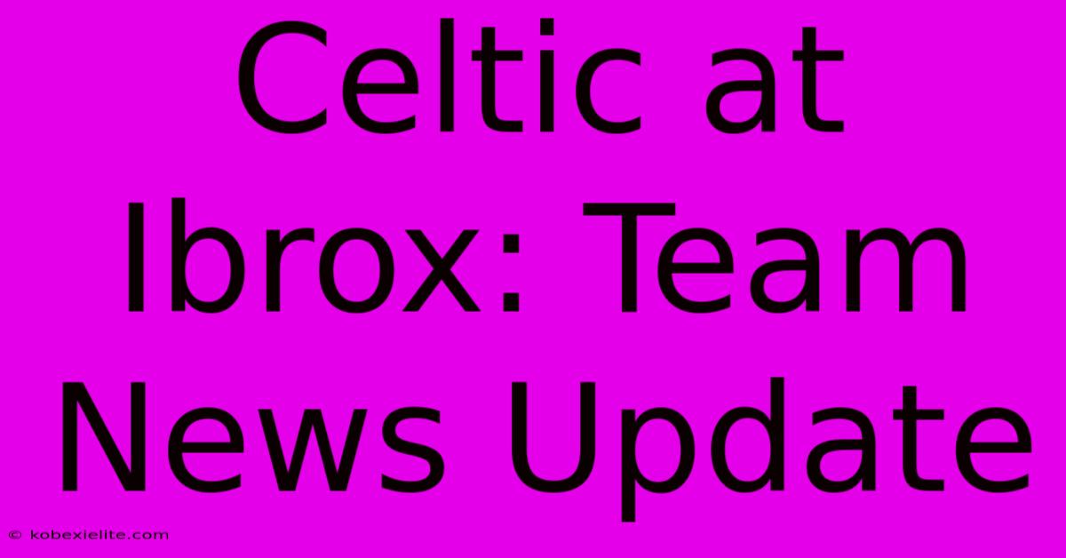 Celtic At Ibrox: Team News Update