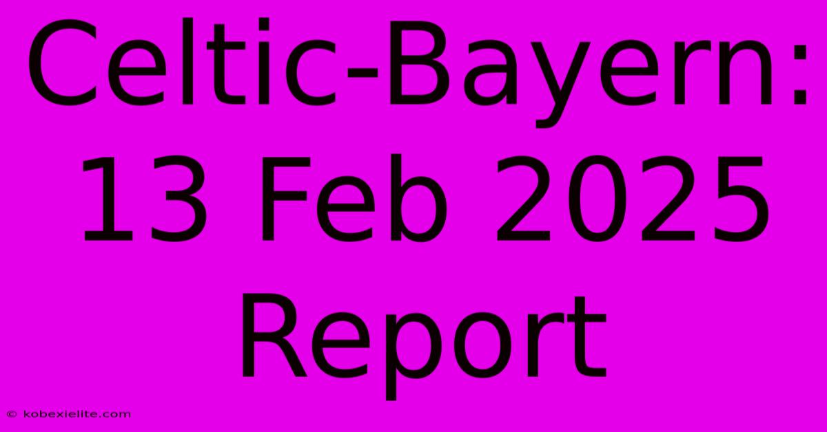 Celtic-Bayern: 13 Feb 2025 Report