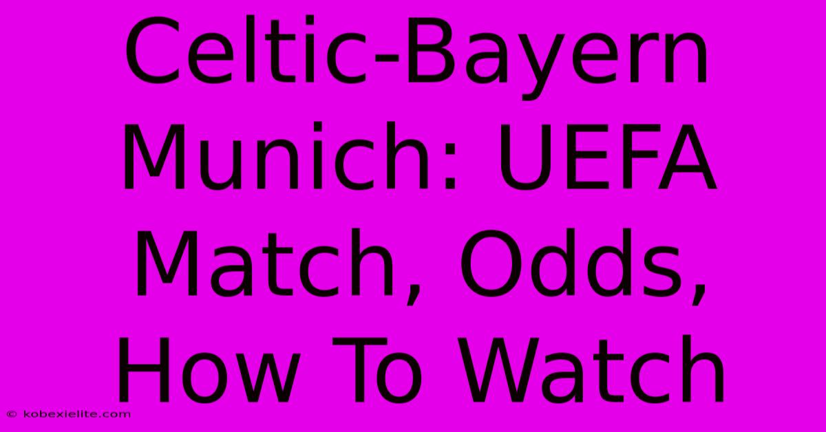 Celtic-Bayern Munich: UEFA Match, Odds, How To Watch