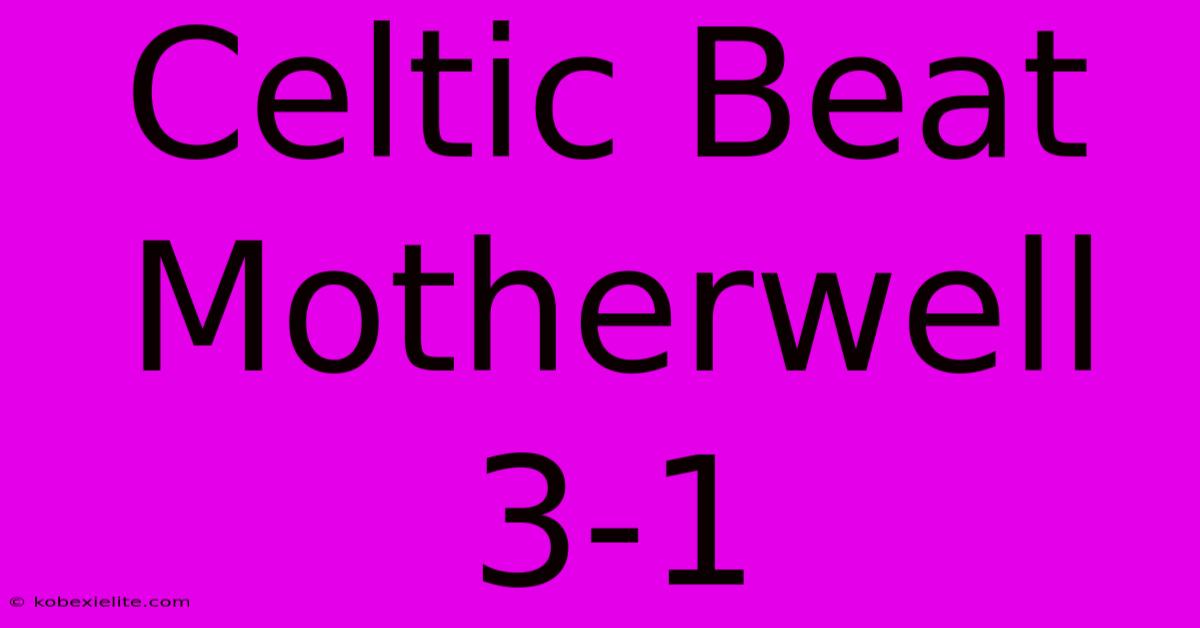 Celtic Beat Motherwell 3-1