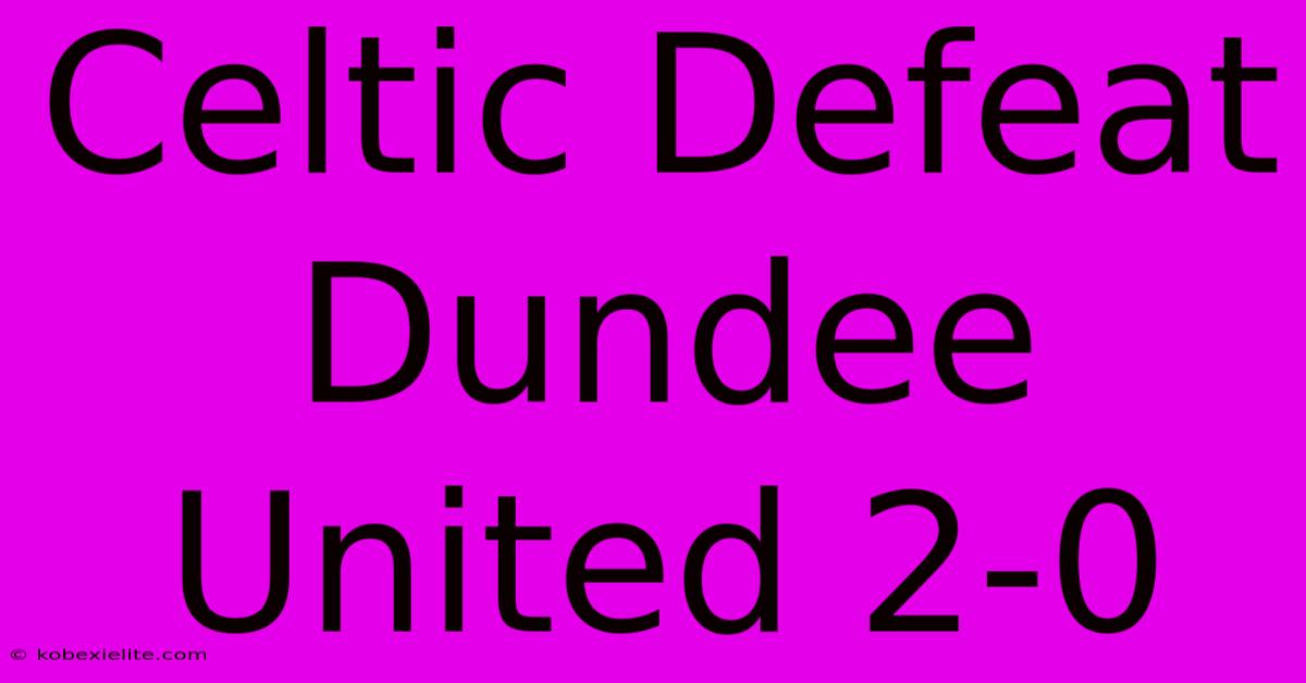 Celtic Defeat Dundee United 2-0