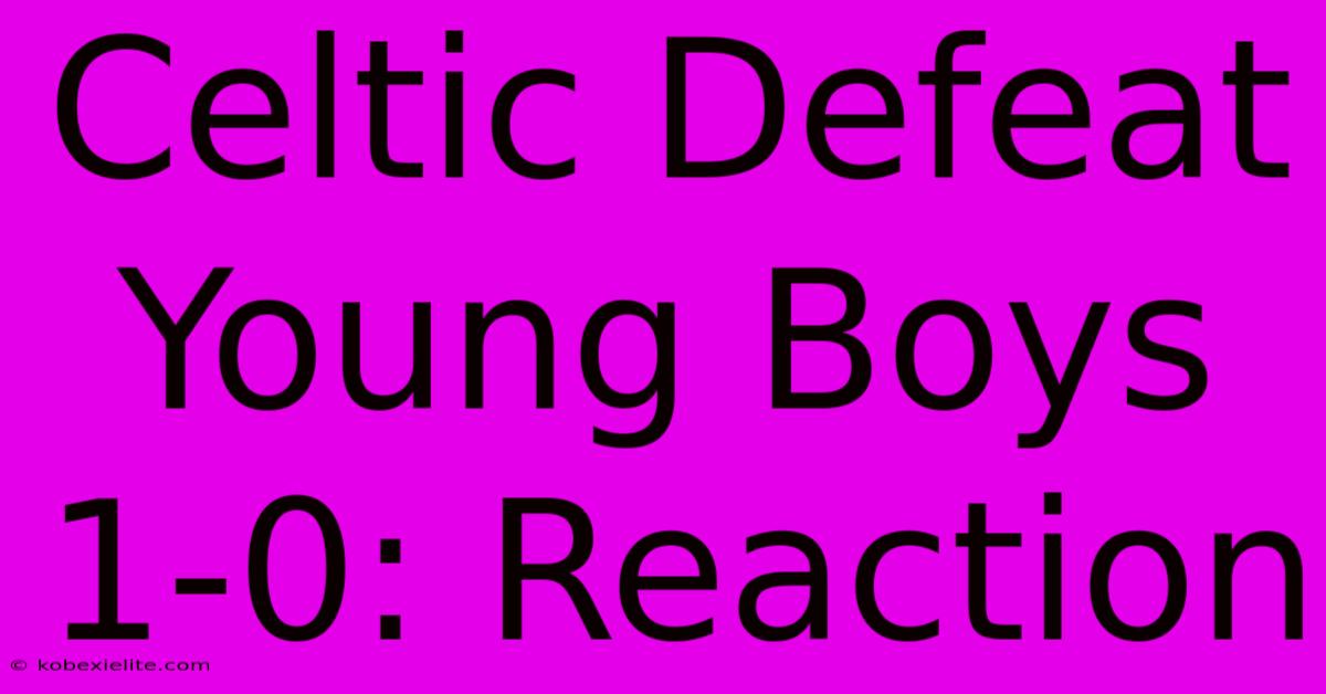 Celtic Defeat Young Boys 1-0: Reaction