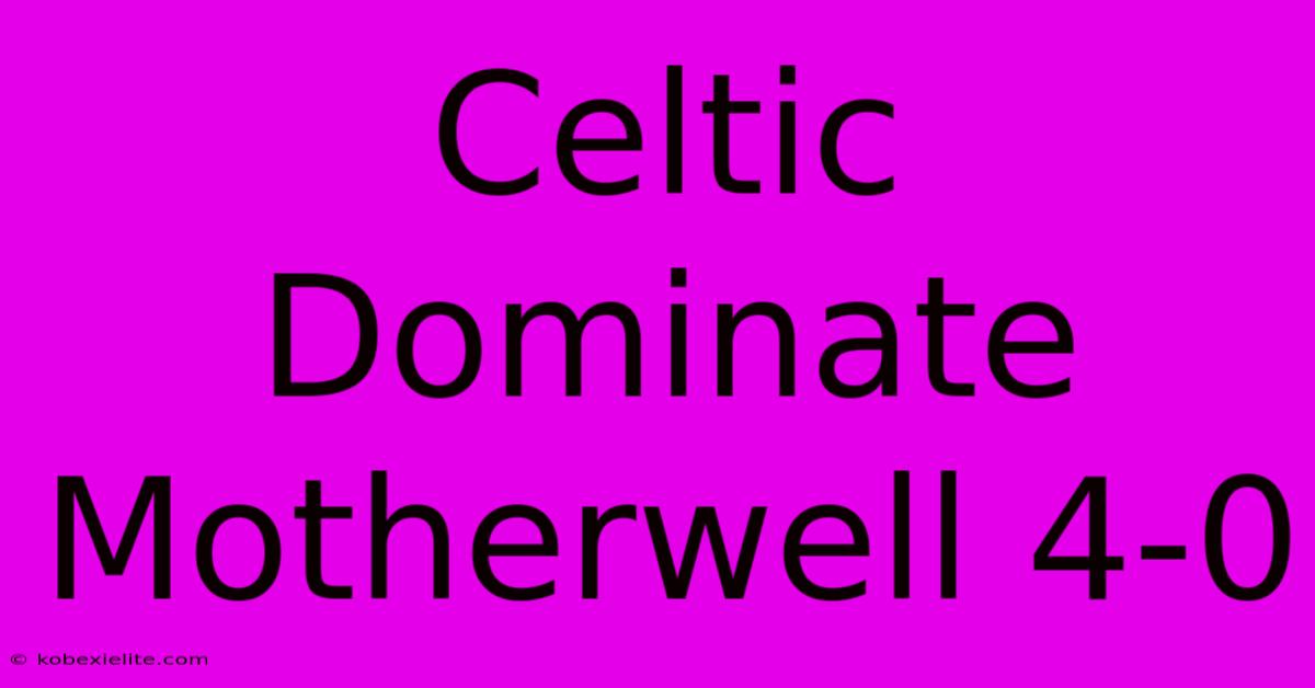 Celtic Dominate Motherwell 4-0