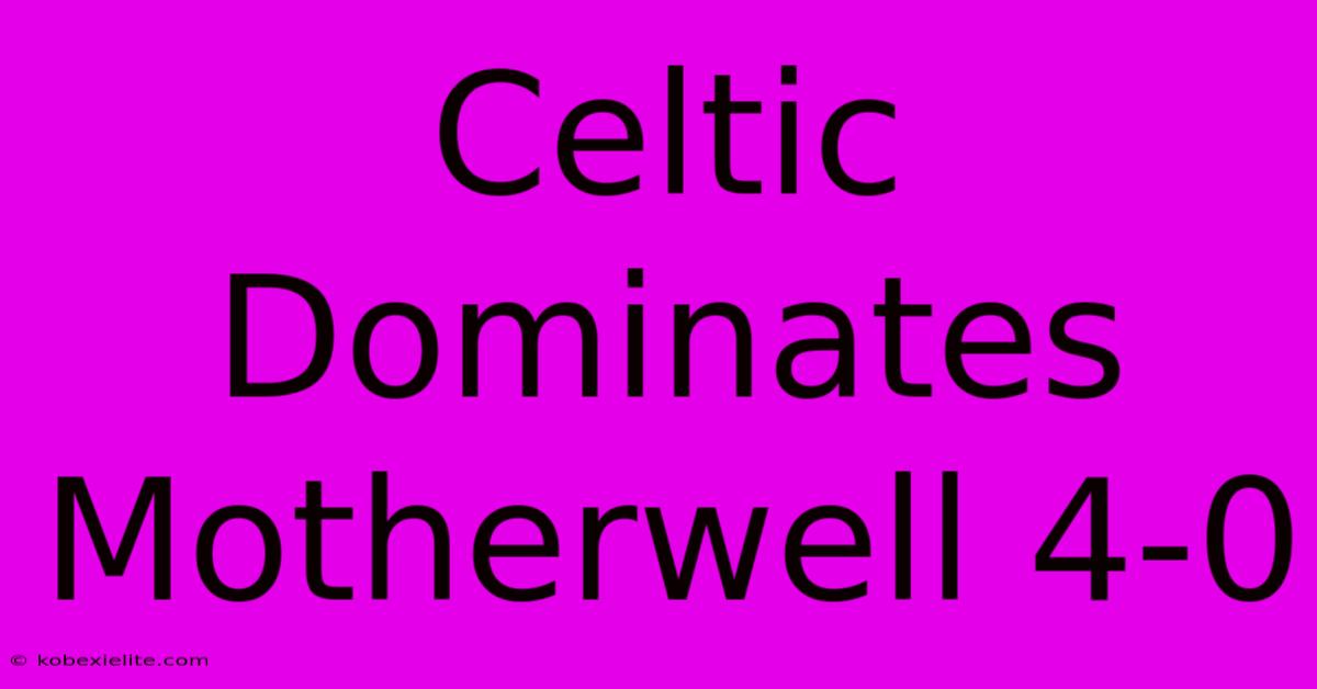 Celtic Dominates Motherwell 4-0