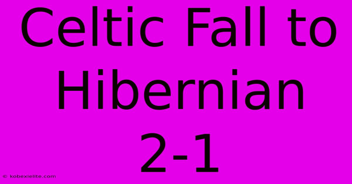 Celtic Fall To Hibernian 2-1