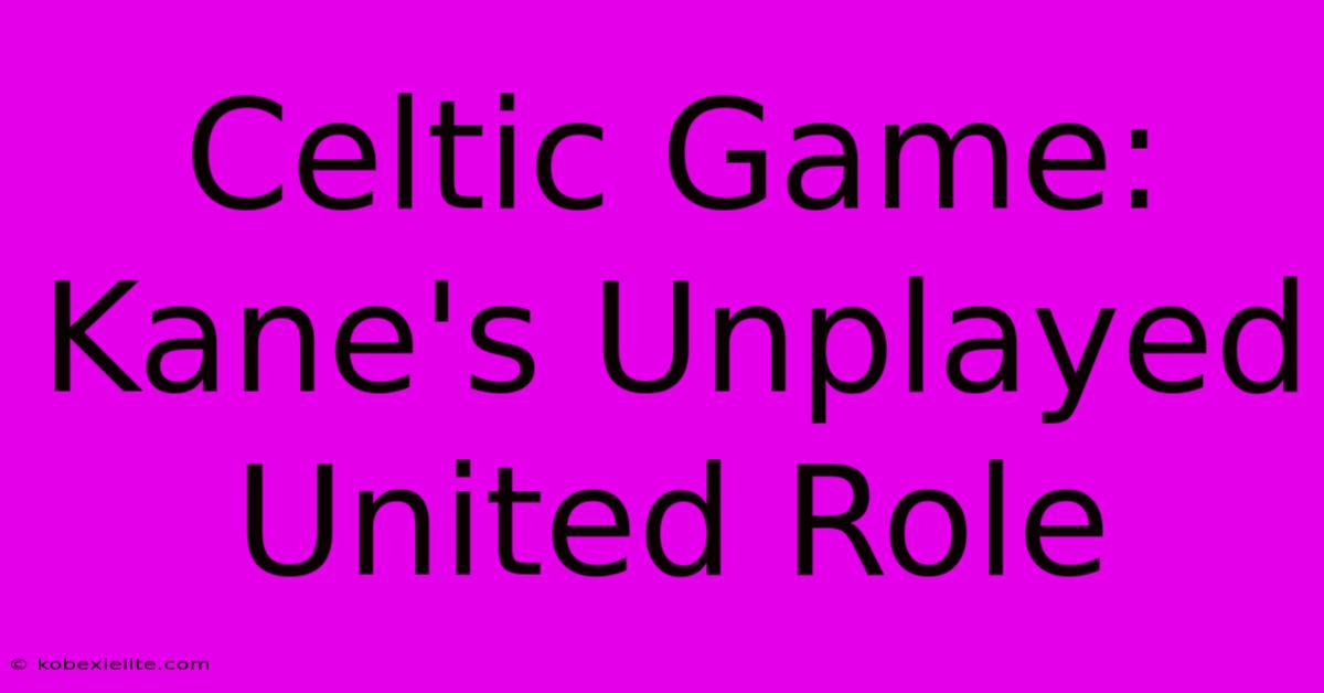 Celtic Game: Kane's Unplayed United Role