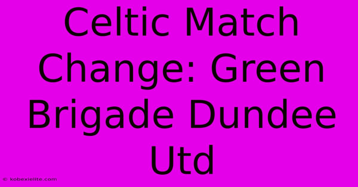 Celtic Match Change: Green Brigade Dundee Utd