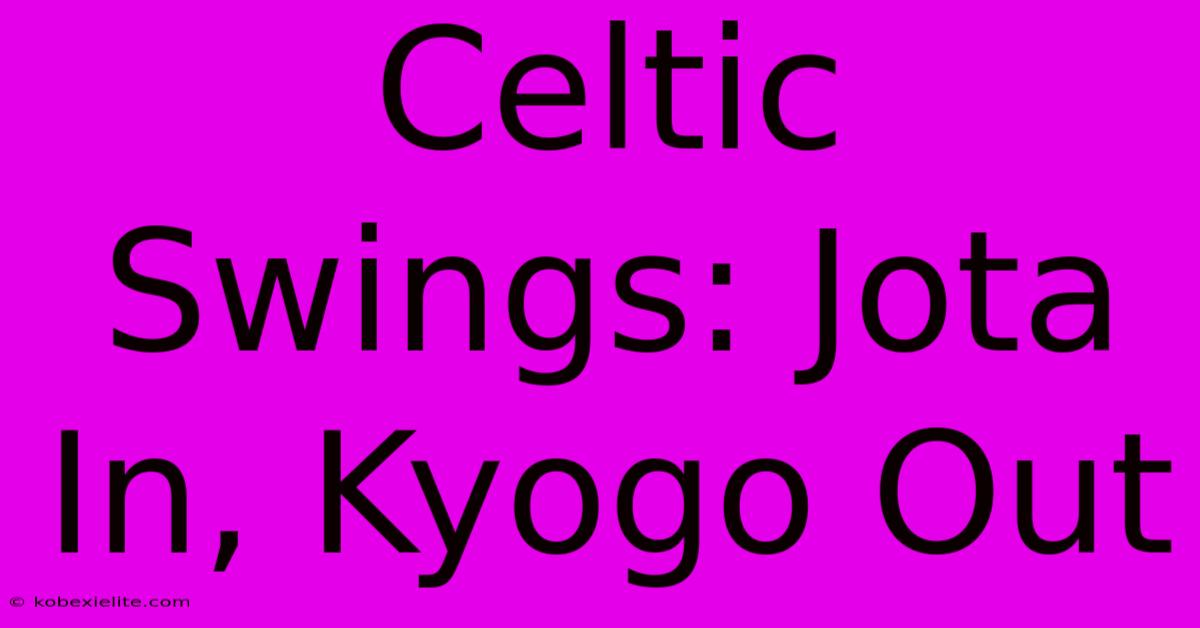 Celtic Swings: Jota In, Kyogo Out